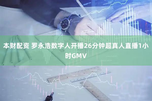 本财配资 罗永浩数字人开播26分钟超真人直播1小时GMV