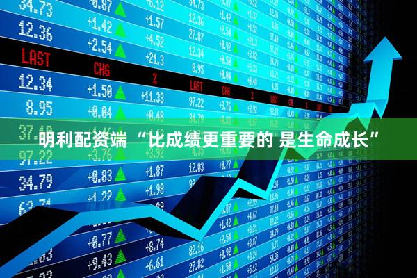 明利配资端 “比成绩更重要的 是生命成长”