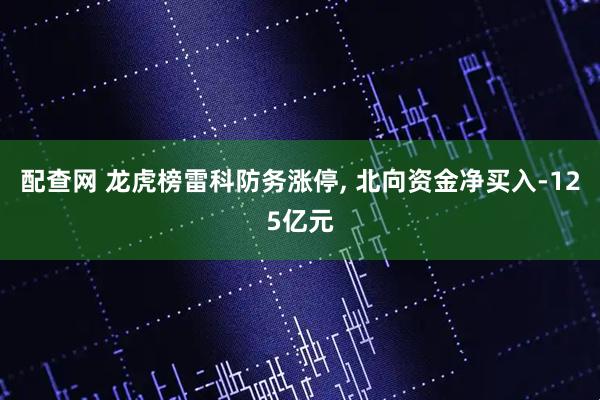 配查网 龙虎榜雷科防务涨停, 北向资金净买入-125亿元